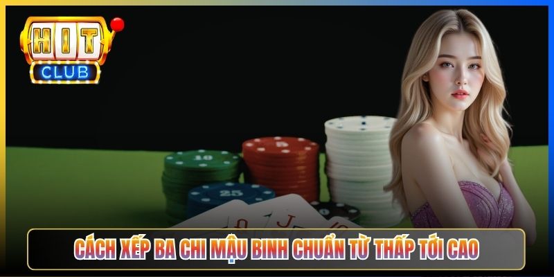 Cách xếp ba chi Mậu Binh chuẩn từ thấp tới cao