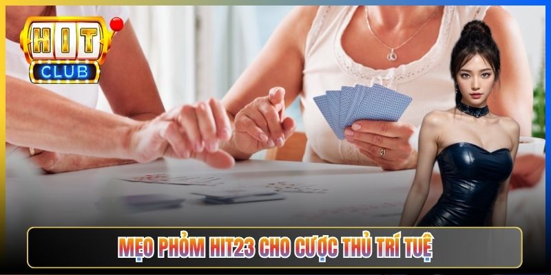 Mẹo Phỏm Hit23 cho cược thủ trí tuệ