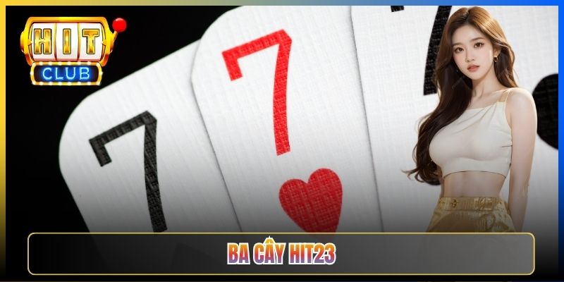Ba Cây Hit23 — Trò Bài Đơn Giản Cao Thủ Vẫn Đắm Đuối Cho Cược Thủ Mọi Lứa 2026