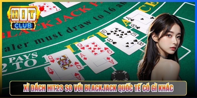 Xì Dách Hit23 so với Blackjack quốc tế có gì khác