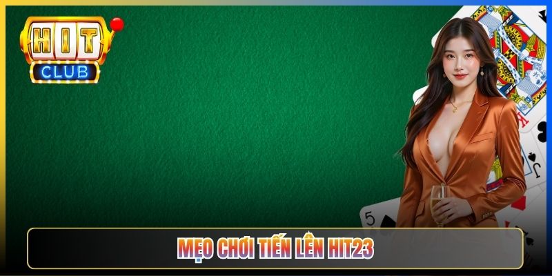 Mẹo Chơi Tiến Lên Đánh Tài Hit23 — Bí Quyết Sắp Bài Áp Đảo Bàn Cho Cược Thủ Tham Vọng 2026