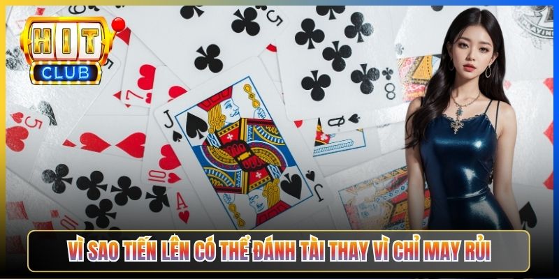Vì sao Tiến Lên có thể đánh tài thay vì chỉ may rủi