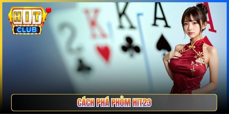 Cách Phá Phỏm Hit23 — Chiến Lược Khoá Bài Đối Thủ Không Hạ Được Cho Cao Thủ Bắc Bộ 2026
