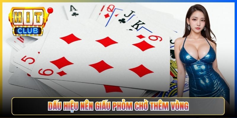 Dấu hiệu nên giấu phỏm chờ thêm vòng
