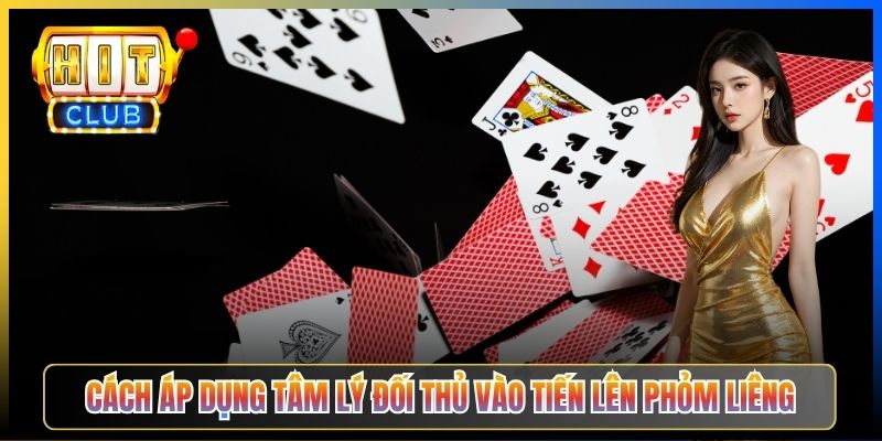 Cách áp dụng tâm lý đối thủ vào Tiến Lên Phỏm Liêng
