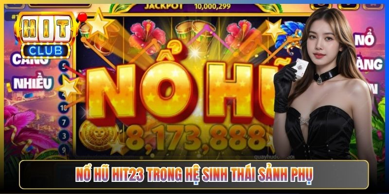 Nổ Hũ Hit23 trong hệ sinh thái sảnh phụ