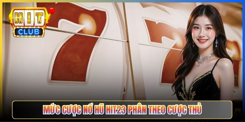 Mức cược Nổ Hũ Hit23 phân theo cược thủ