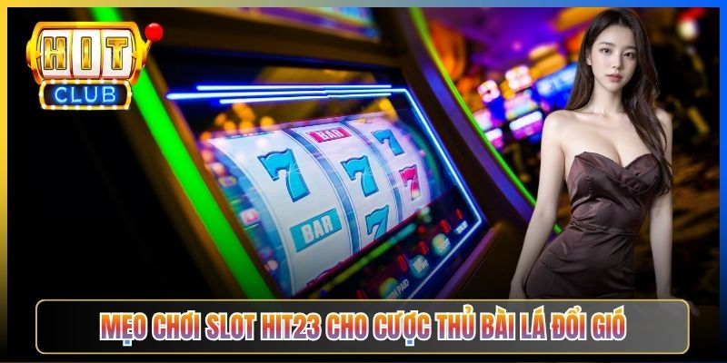 Mẹo chơi Slot Hit23 cho cược thủ bài lá đổi gió