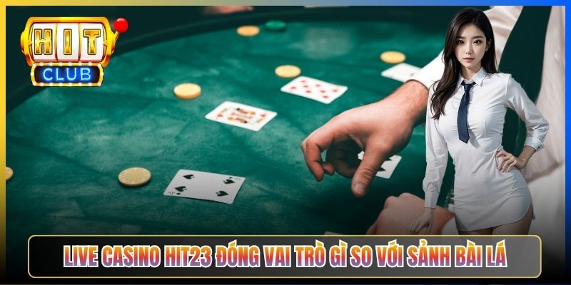 Live Casino Hit23 đóng vai trò gì so với sảnh bài lá