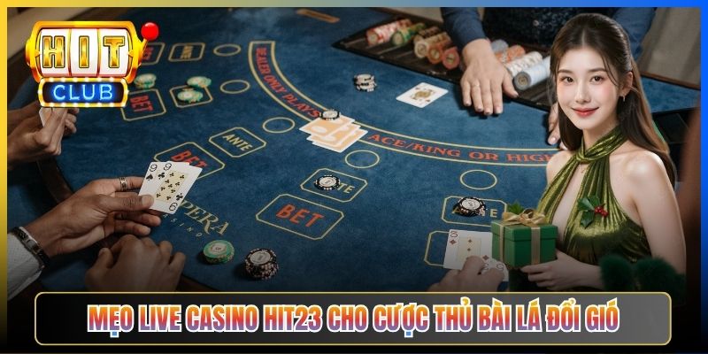 Mẹo Live Casino Hit23 cho cược thủ bài lá đổi gió