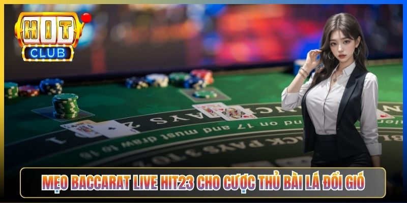 Mẹo Baccarat Live Hit23 cho cược thủ bài lá đổi gió