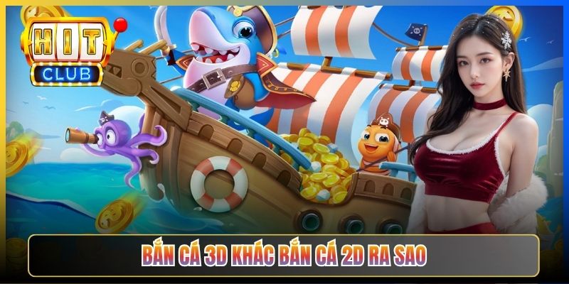 Bắn Cá 3D khác Bắn Cá 2D ra sao