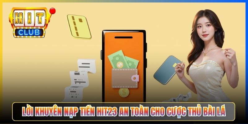 Lời khuyên nạp tiền Hit23 an toàn cho cược thủ bài lá
