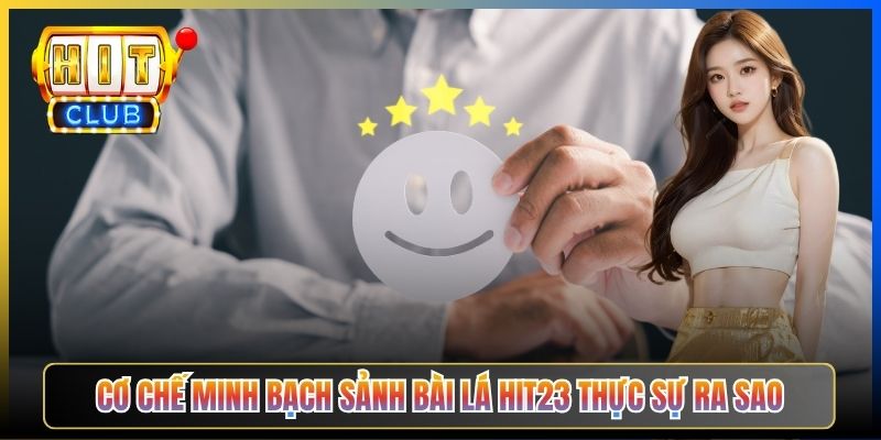 Cơ chế minh bạch sảnh Bài lá Hit23 thực sự ra sao