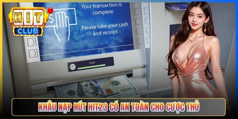 Khâu nạp rút Hit23 có an toàn cho cược thủ