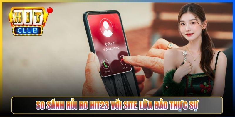 So sánh rủi ro Hit23 với site lừa đảo thực sự
