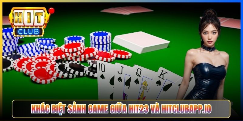 Khác biệt sảnh game giữa Hit23 và hitclubapp.io