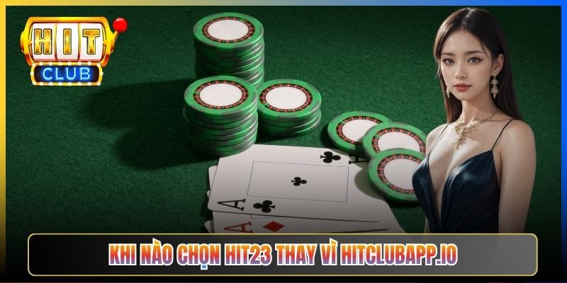 Khi nào chọn Hit23 thay vì hitclubapp.io