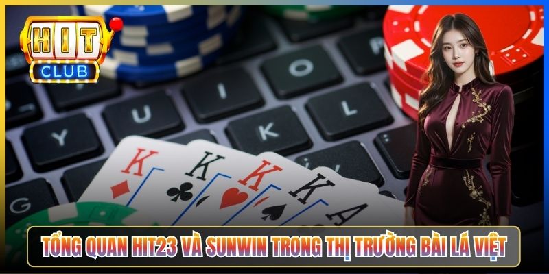 Tổng quan Hit23 và Sunwin trong thị trường bài lá Việt