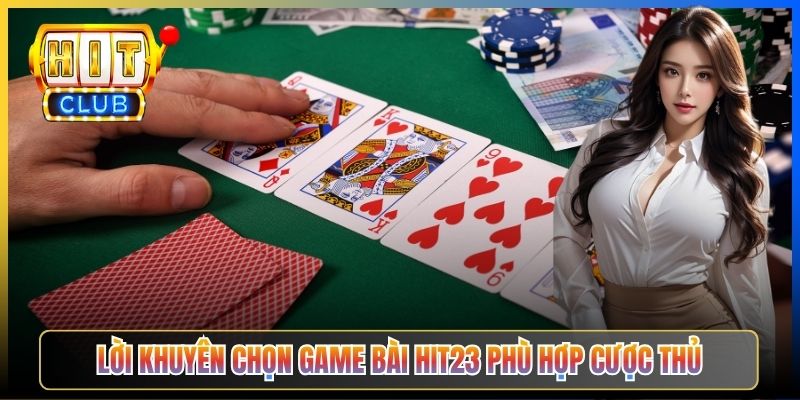 Lời khuyên chọn game bài Hit23 phù hợp cược thủ