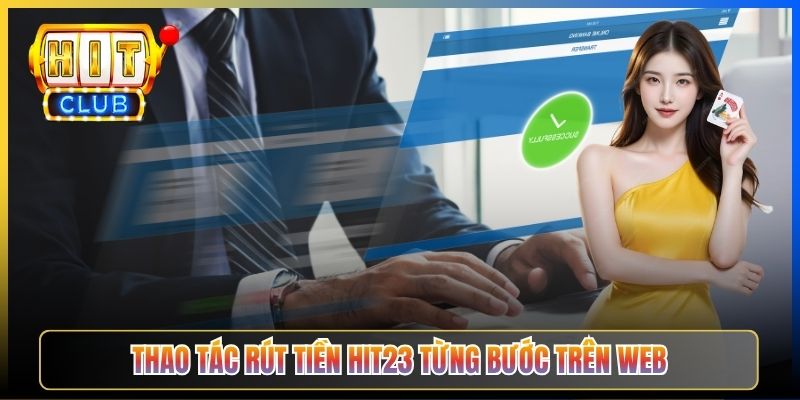 Thao tác rút tiền Hit23 từng bước trên web