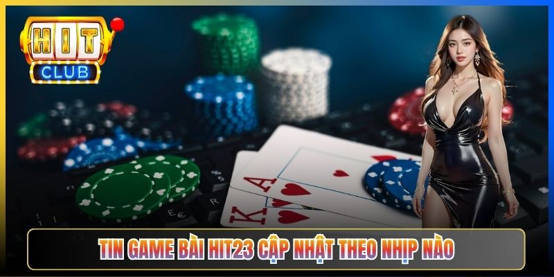Tin game bài Hit23 cập nhật theo nhịp nào