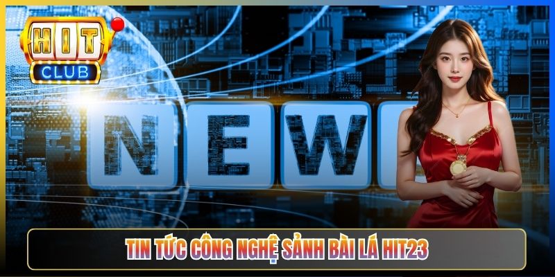 Tin tức công nghệ sảnh bài lá Hit23
