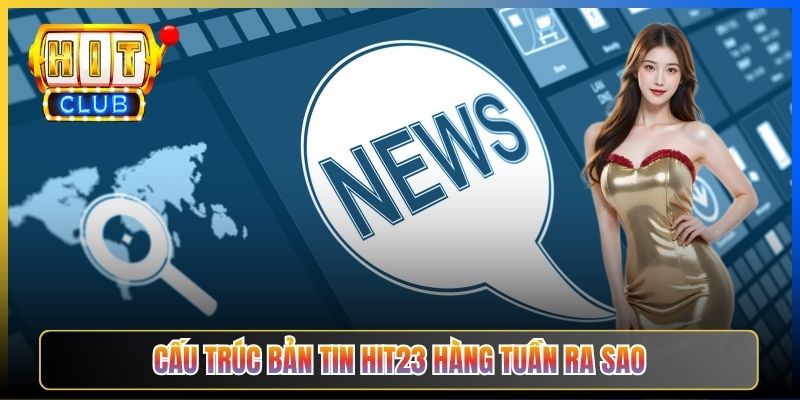 Cấu trúc bản tin Hit23 hàng tuần ra sao