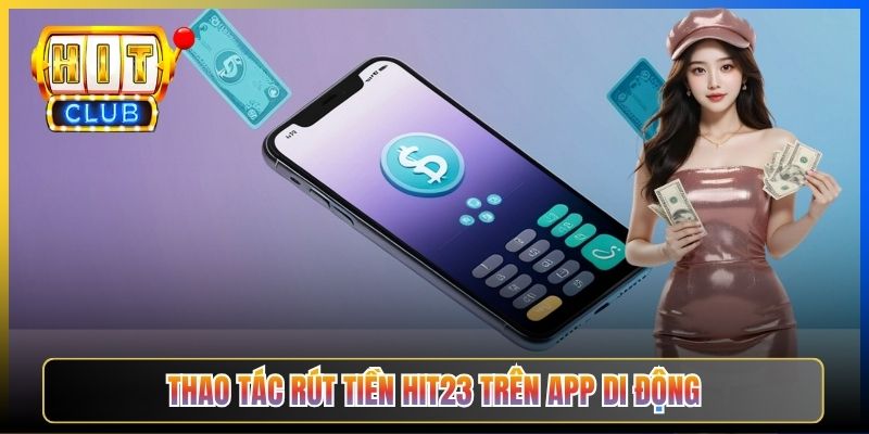 Thao tác rút tiền Hit23 trên app di động