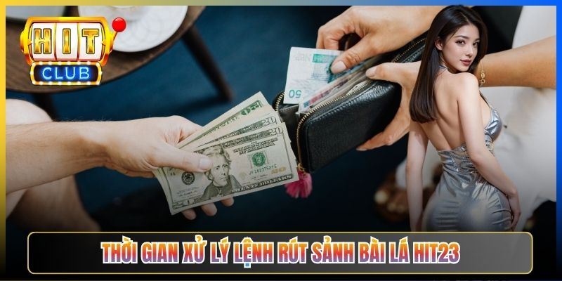 Thời gian xử lý lệnh rút sảnh Bài lá Hit23