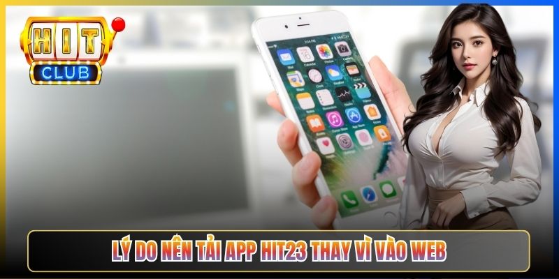 Lý do nên tải app Hit23 thay vì vào web
