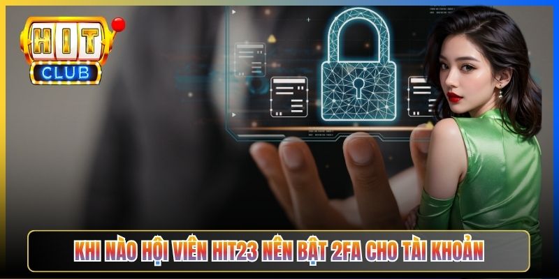 Khi nào hội viên Hit23 nên bật 2FA cho tài khoản