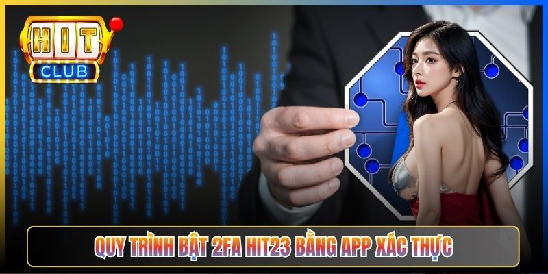 Quy trình bật 2FA Hit23 bằng app xác thực