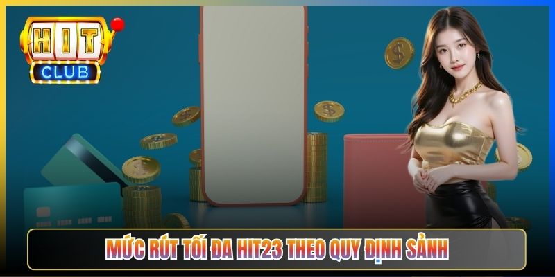 Mức rút tối đa Hit23 theo quy định sảnh