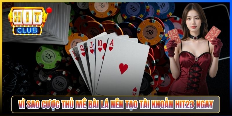 Vì sao cược thủ mê bài lá nên tạo tài khoản Hit23 ngay